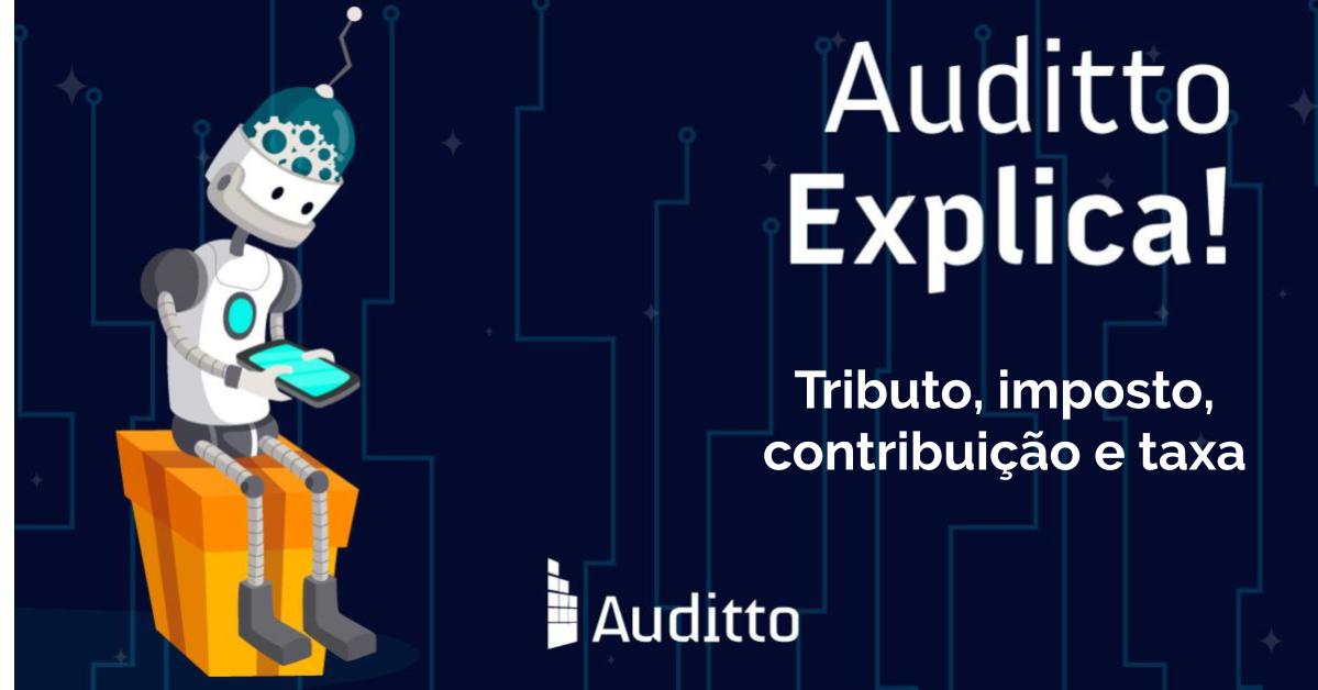 Auditto explica: Tributo, imposto, contribuição e taxa - Auditto Tecnologia